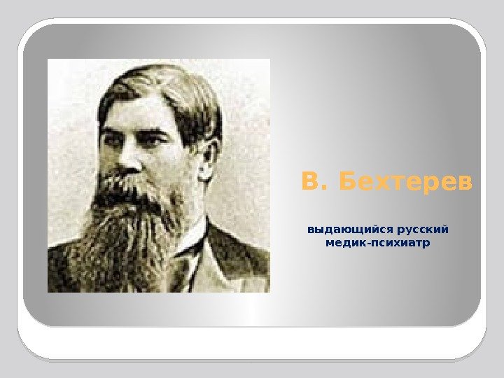 В. Бехтерев выдающийся русский медик-психиатр  