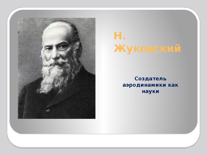 Н.  Жуковский Создатель аэродинамики как науки  