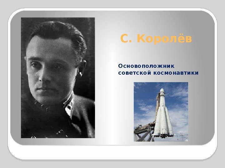 С. Королёв Основоположник советской космонавтики  