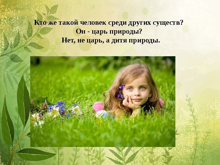 Кто же такой человек среди других существ?  Он - царь природы?  Нет,