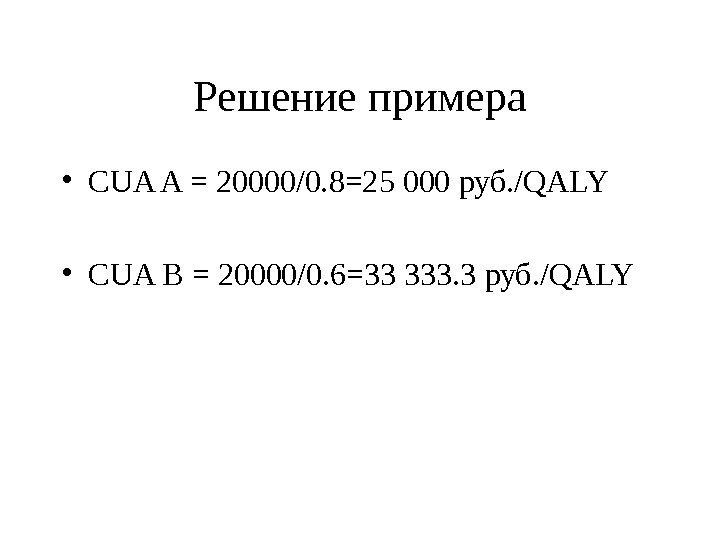 Решение примера • CUA A = 20000/0. 8=25 000 руб. / QALY • CUA