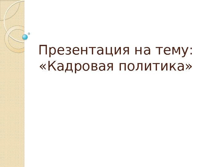 Презентация на тему:  «Кадровая политика»  