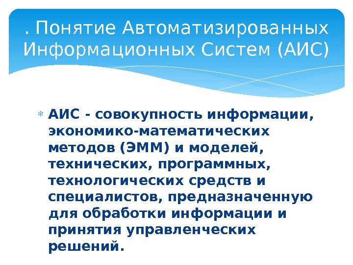  АИС - совокупность информации,  экономико-математических методов (ЭММ) и моделей,  технических, программных,