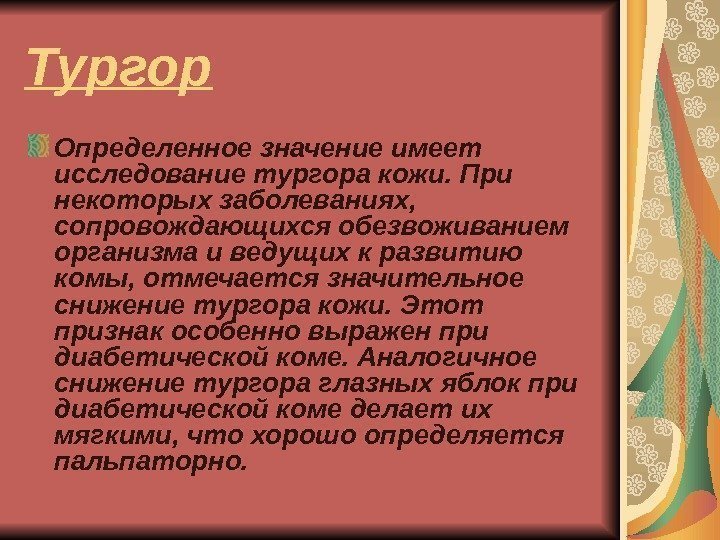 Тургор Определенное значение имеет исследование тургора кожи. При некоторых заболеваниях,  сопровождающихся обезвоживанием организма