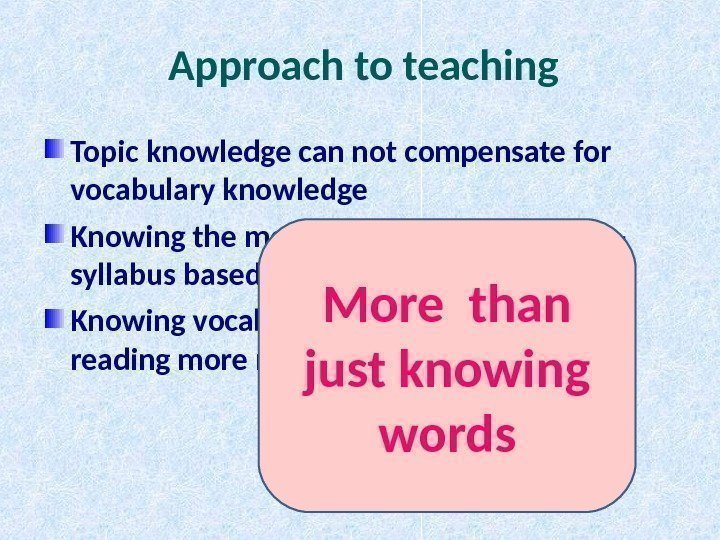 Approach to teaching Topic knowledge can not compensate for vocabulary knowledge Knowing the most