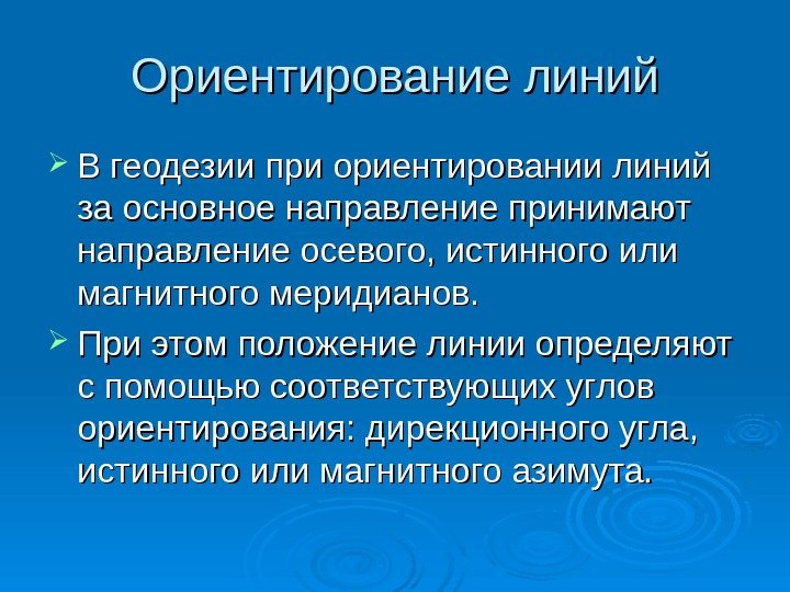 Ориентирование линий В геодезии при ориентировании линий за основное направление принимают направление осевого, истинного