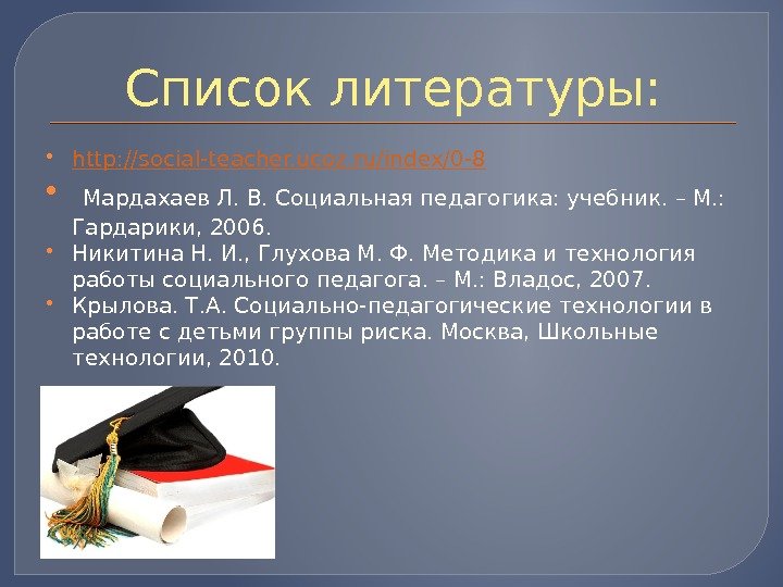 Список литературы:  http: //social-teacher. ucoz. ru/index/0 -8  Мардахаев Л. В. Социальная педагогика: