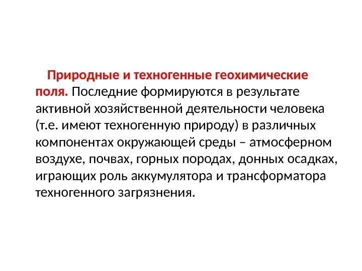    Природные и техногенные геохимические поля.  Последние формируются в результате активной