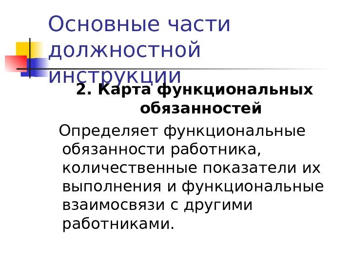 Основные части должностной инструкции 2. Карта функциональных обязанностей  Определяет функциональные обязанности работника, 