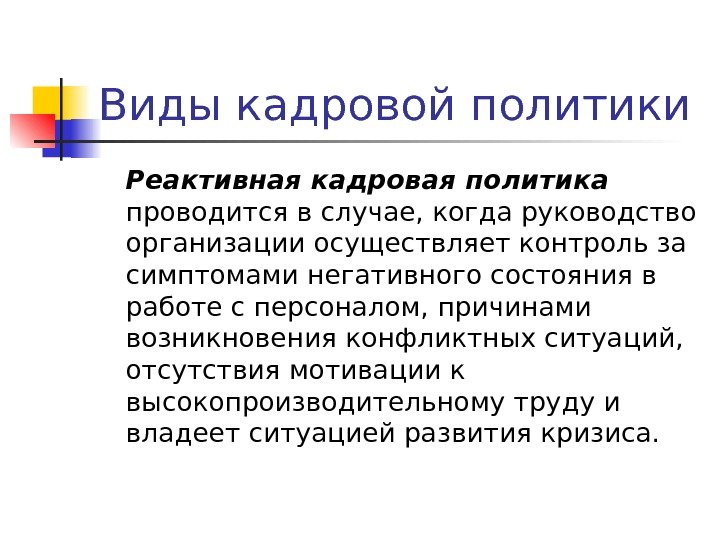 Виды кадровой политики Реактивная кадровая политика  проводится в случае, когда руководство организации осуществляет