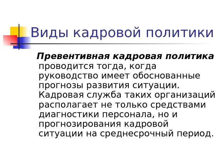 Виды кадровой политики  Превентивная кадровая политика  проводится тогда, когда руководство имеет обоснованные