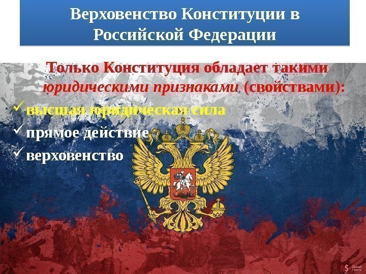Верховенство Конституции в Российской Федерации Только Конституция обладает такими  юридическими признаками (свойствами): 