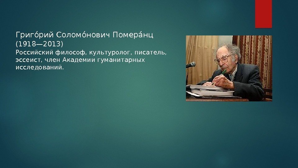Григоорий Соломоонович Помераонц (1918— 2013) Российский философ, культуролог, писатель,  эссеист, член Академии гуманитарных