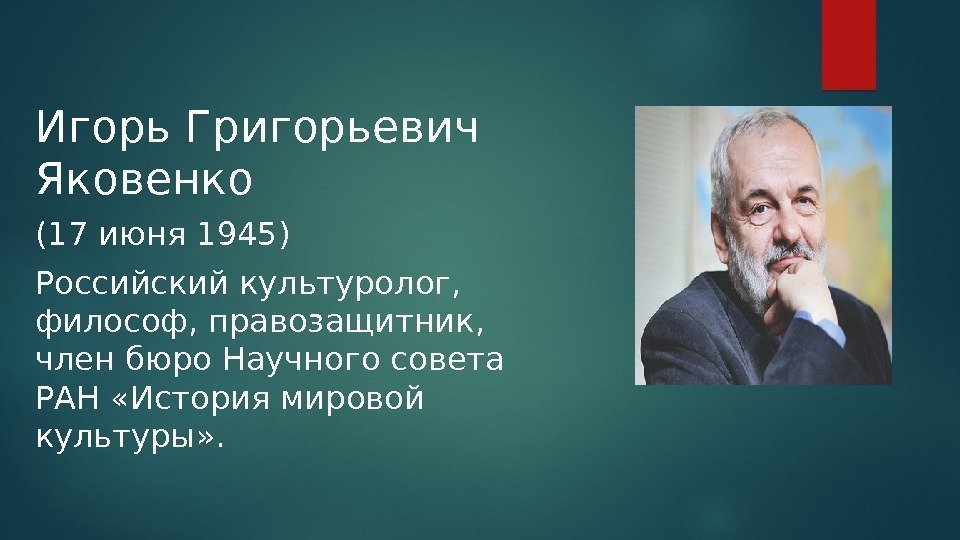 Игорь Григорьевич Яковенко (17 июня 1945) Российский культуролог,  философ, правозащитник,  член бюро