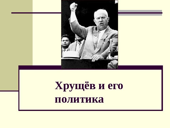 Хрущёв и его политика 