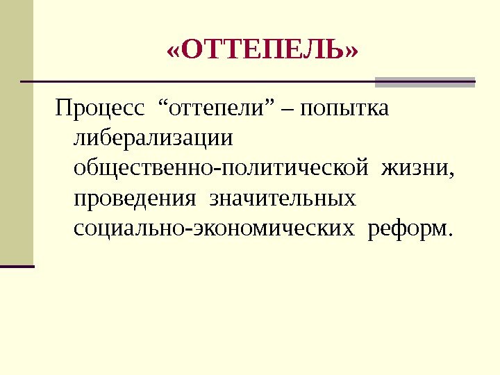  «ОТТЕПЕЛЬ» Процесс “оттепели” – попытка  либерализации  общественно-политической жизни,  проведения значительных