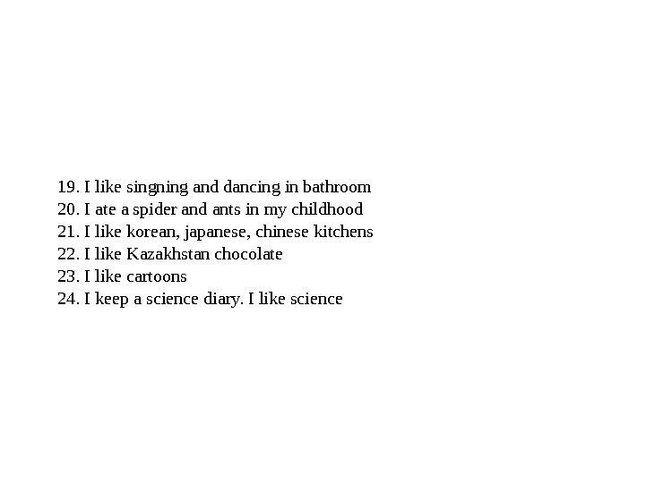 19. I like singning and dancing in bathroom 20. I ate a spider and