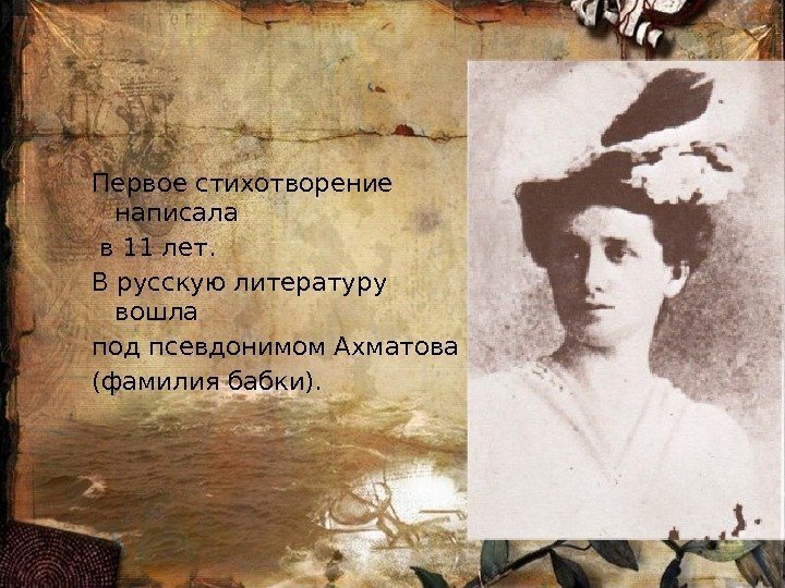 Первое стихотворение написала  в 11 лет. В русскую литературу вошла под псевдонимом Ахматова