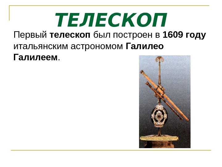 ТЕЛЕСКОП Первый телескоп был построен в 1609 году  итальянским астрономом Галилео Галилеем. 