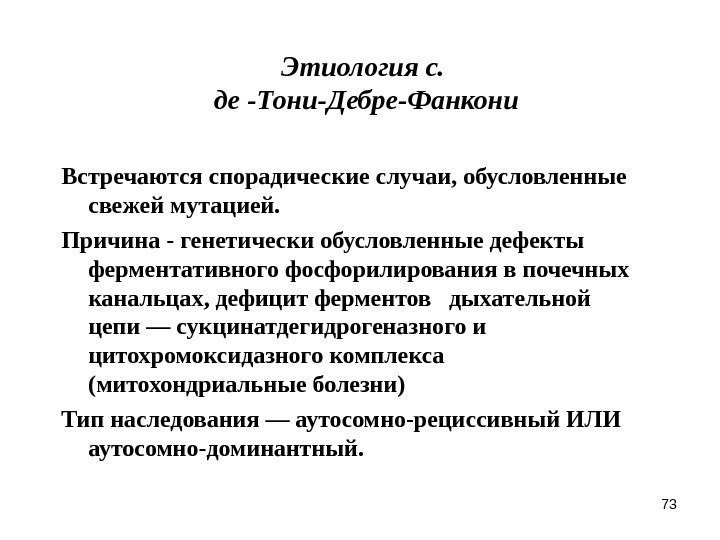 73 Этиология с.  де -Тони-Дебре-Фанкони Встречаются спорадические случаи, обусловленные свежей мутацией.  Причина