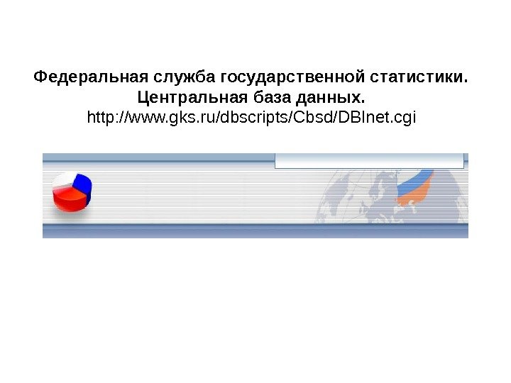   Федеральная служба государственной статистики.  Центральная база данных. http: //www. gks. ru/dbscripts/Cbsd/DBInet.