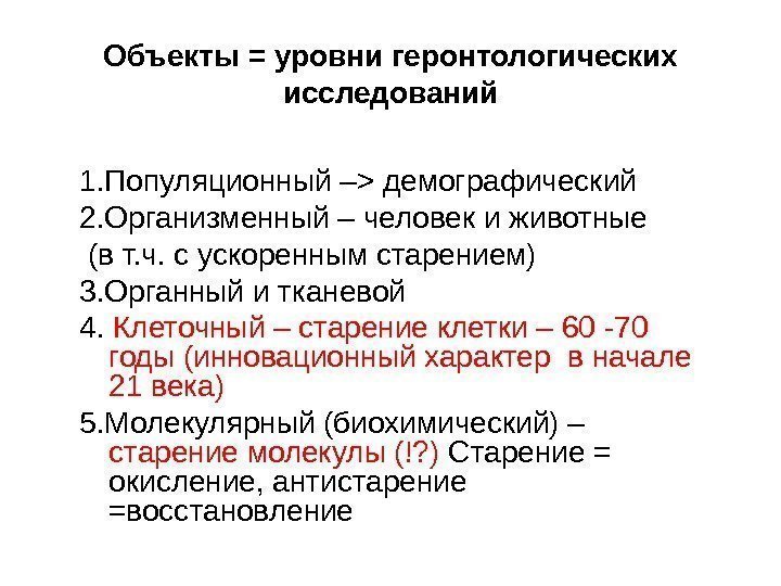   Объекты = уровни геронтологических исследований 1. Популяционный –  демографический 2. Организменный