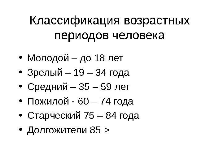   Классификация возрастных периодов человека • Молодой – до 18 лет • Зрелый