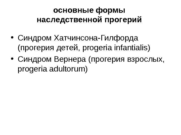   основные формы наследственной прогерий  • Синдром Хатчинсона-Гилфорда (прогерия детей, progeria infantialis)