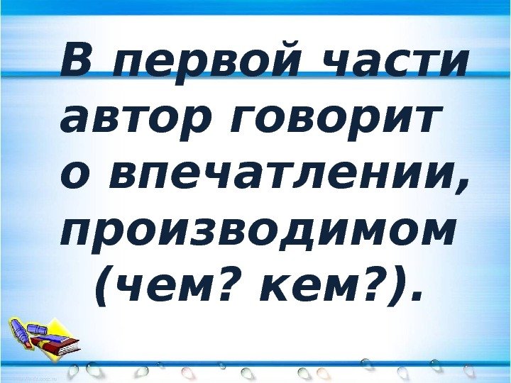 В первой части автор говорит о впечатлении,  производимом (чем? кем? ). 