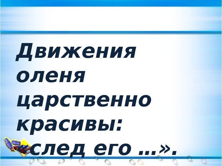 Движения оленя царственно красивы: «след его  …» . 