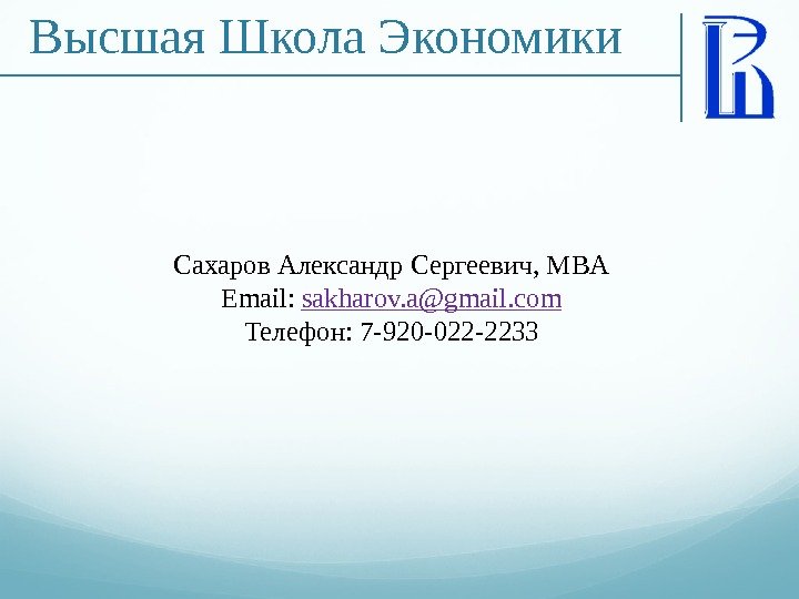 Высшая Школа Экономики Сахаров Александр Сергеевич, MBA Email:  sakharov. a@gmail. com Телефон: 7