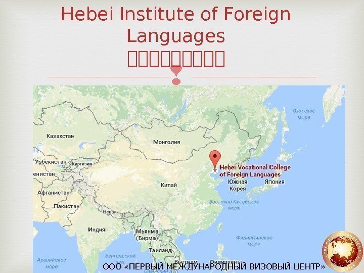 Hebei Institute of Foreign Languages 北北北北北 ООО «ПЕРВЫЙ МЕЖДУНАРОДНЫЙ ВИЗОВЫЙ ЦЕНТР» 