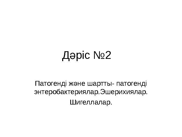 Д ріс № 2ә Патогенді ж не шартты- патогенді ә энтеробактериялар. Эшерихиялар. Шигеллалар. 