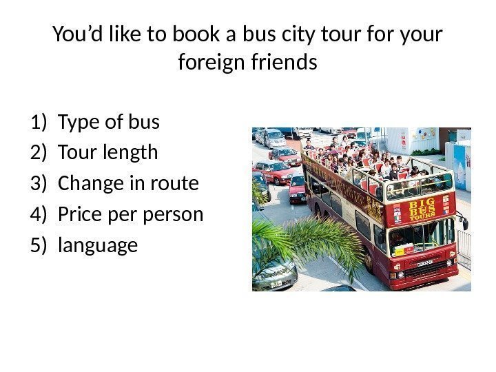 You’d like to book a bus city tour for your foreign friends 1) Type