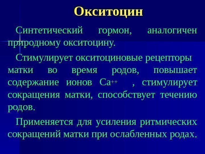 Окситоцин Синтетический гормон,  аналогичен природному окситоцину. Стимулирует окситоциновые рецепторы  матки во время