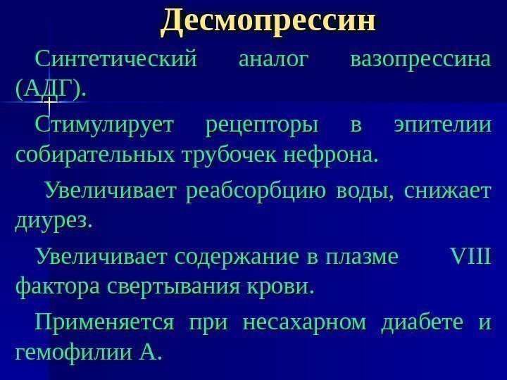 Десмопрессин Синтетический аналог вазопрессина (АДГ). Стимулирует рецепторы в эпителии собирательных трубочек нефрона. Увеличивает реабсорбцию