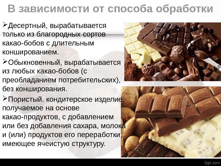 В зависимости от способа обработки Десертный, вырабатывается только из благородных сортов какао-бобов с длительным