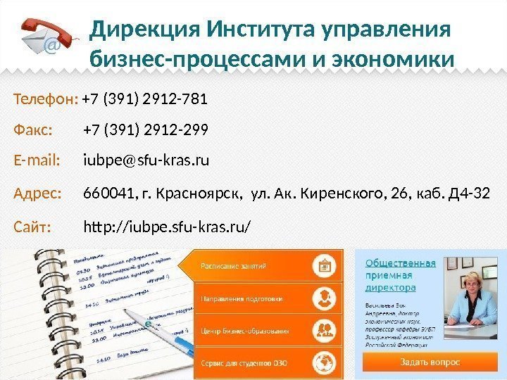 Дирекция Института управления бизнес-процессами и экономики Телефон:  +7 (391) 2912 -781 Факс: 