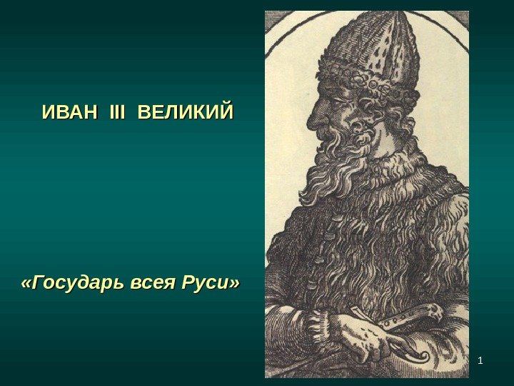 1 ИВАН  III  ВЕЛИКИЙ «Государь всея Руси» 