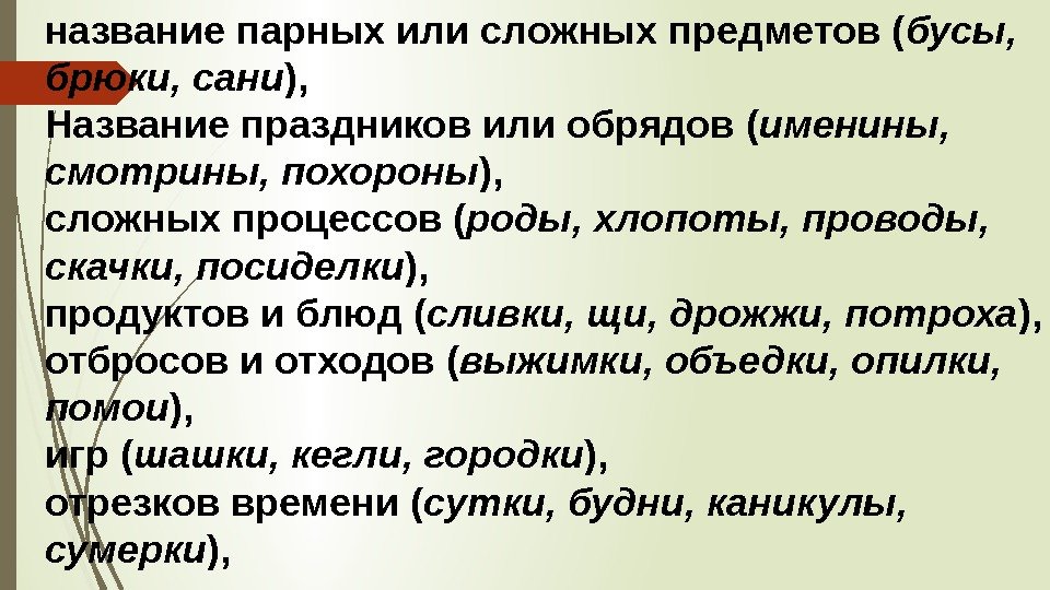 названиепарныхилисложныхпредметов( бусы,  брюки, сани ), Названиепраздниковилиобрядов( именины,  смотрины, похороны ), сложныхпроцессов( роды,