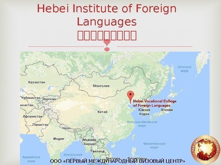 Hebei Institute of Foreign Languages 北北北北北 ООО «ПЕРВЫЙ МЕЖДУНАРОДНЫЙ ВИЗОВЫЙ ЦЕНТР» 