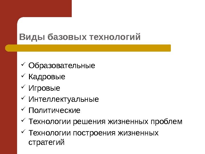 Виды базовых технологий Образовательные Кадровые Игровые Интеллектуальные Политические Технологии решения жизненных проблем Технологии построения