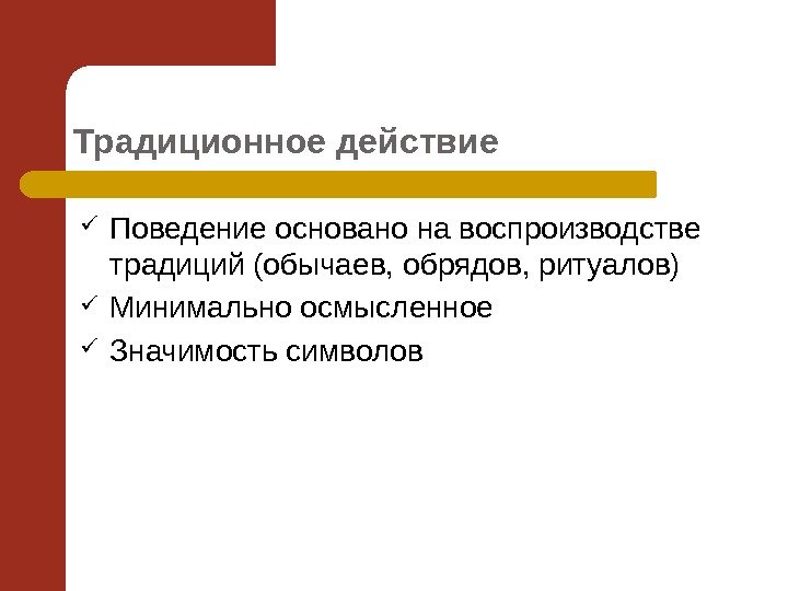 Традиционное действие Поведение основано на воспроизводстве традиций (обычаев, обрядов, ритуалов) Минимально осмысленное Значимость символов