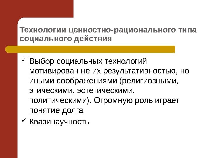 Технологии ценностно-рационального типа социального действия  Выбор социальных технологий мотивирован не их результативностью, но