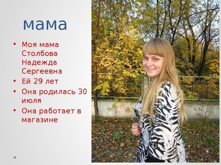 мама • Моя мама Столбова Надежда Сергеевна • Ей 29 лет • Она родилась