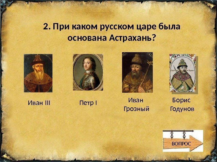 2. При каком русском царе была основана Астрахань? Борис Годунов. Иван III Петр I