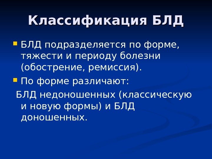 Классификация БЛД БЛД подразделяется по форме,  тяжести и периоду болезни (обострение, ремиссия). 