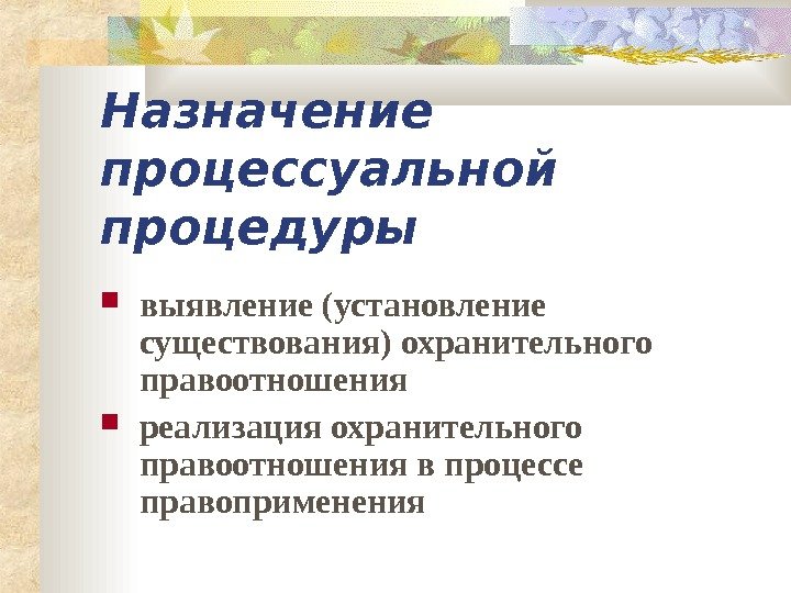   Назначение процессуальной процедуры выявление (установление существования) охранительного правоотношения реализация охранительного правоотношения в