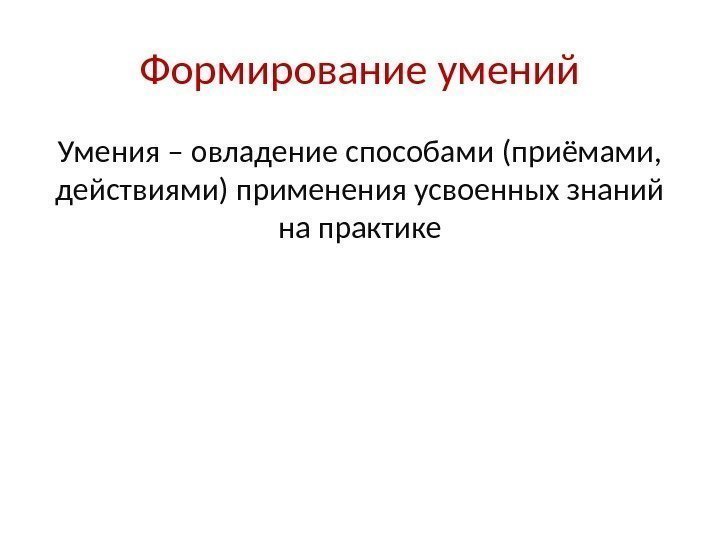 Формирование умений Умения – овладение способами (приёмами,  действиями) применения усвоенных знаний на практике