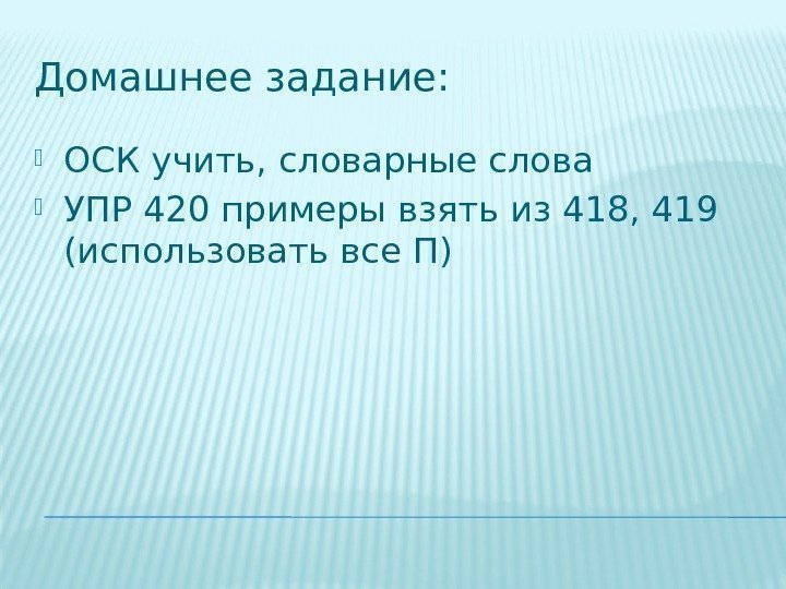 Домашнее задание:  ОСК учить, словарные слова УПР 420 примеры взять из 418, 419